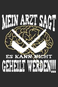 mein Arzt sagt es kann nicht geheilt werden: 6x9 Zoll (ca. DIN A5) 110 Seiten Punkteraster I Notizbuch I Tagebuch I Notizen I Planer I Geschenk Idee ... I Hockey I Goalie I Ice I (German Edition)