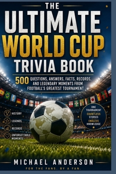 The Ultimate World Cup Trivia Book: 500 Questions, Answers, Facts, Records, and Legendary Moments from Football's Greatest Tournament
