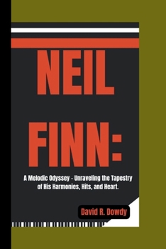 Paperback Neil Finn: A Melodic Odyssey - Unraveling the Tapestry of His Harmonies, Hits, and Heart. Book