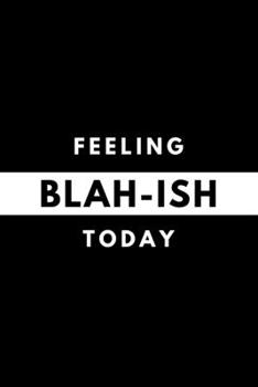 Feeling BLAH-ISH Today: Funny Mood Journal Gift For Him / Her Softback Writing Book Notebook (6" x 9") 120 Lined Pages