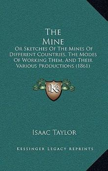 The Mine; or, Sketches of the Mines of Different Countries, the Modes of Working Them, and Their Various Productions
