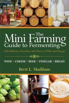 Paperback The Mini Farming Guide to Fermenting: Self-Sufficiency from Beer and Cheese to Wine and Vinegar Book