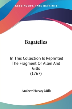 Paperback Bagatelles: In This Collection Is Reprinted The Fragment Or Allen And Gills (1767) Book