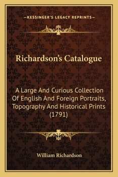 Paperback Richardson's Catalogue: A Large And Curious Collection Of English And Foreign Portraits, Topography And Historical Prints (1791) Book