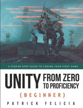 Paperback Unity from Zero to Proficiency (Beginner): A Step-by-step guide to coding your first game Book