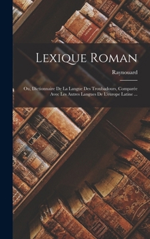 Hardcover Lexique Roman: Ou, Dictionnaire De La Langue Des Troubadours, Comparée Avec Les Autres Langues De L'europe Latine ... [French] Book