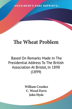 Paperback The Wheat Problem: Based On Remarks Made In The Presidential Address To The British Association At Bristol, In 1898 (1899) Book