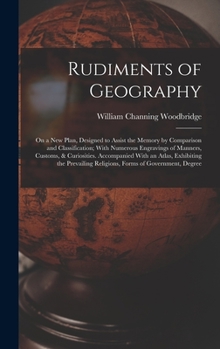 Hardcover Rudiments of Geography: On a New Plan, Designed to Assist the Memory by Comparison and Classification; With Numerous Engravings of Manners, Cu Book