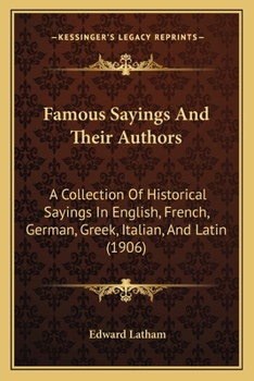 Paperback Famous Sayings And Their Authors: A Collection Of Historical Sayings In English, French, German, Greek, Italian, And Latin (1906) Book