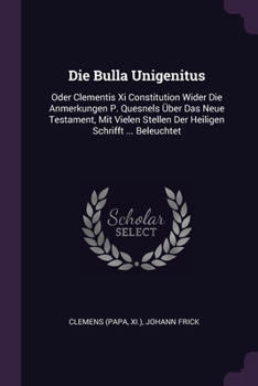 Paperback Die Bulla Unigenitus: Oder Clementis Xi Constitution Wider Die Anmerkungen P. Quesnels Über Das Neue Testament, Mit Vielen Stellen Der Heili Book