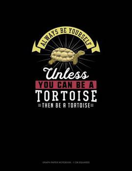 Paperback Always Be Yourself Unless You Can Be A Tortoise Then Be A Tortoise: Graph Paper Notebook - 1 cm Squares Book