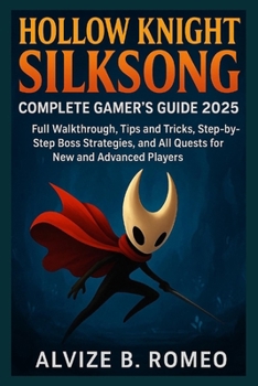 Hollow Knight Silksong Complete Gamer’s Guide 2025: Full Walkthrough, Tips and Tricks, Step-by-Step Boss Strategies, and All Quests for New and Advanced Players