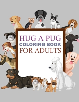 Hug A Pug Coloring Book For Adults: Pug Activity Book For Kids