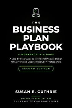 The Business Plan Playbook Second Edition: A Step-by-Step Guide to Intentional Practice Design for Lawyers and Dispute Resolution Professionals (The Practice Playbook Series)