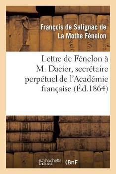 Paperback Lettre de Fénelon À M. Dacier, Secrétaire Perpétuel de l'Académie Française: , Sur Les Occupations de l'Académie Française [French] Book