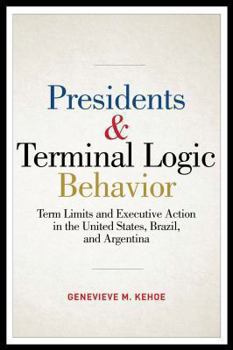 Hardcover Presidents & Terminal Logic Behavior: Term Limits and Executive Action in the United States, Brazil, and Argentina Book