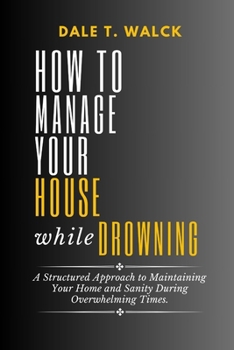Paperback How to Manage Your House While Drowning: A Structured Approach to Maintaining Your Home and Sanity During Overwhelming Times. [Large Print] Book