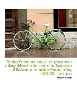 Paperback The Church's Work and Wants at the Present Time: A Charge Delivered to the Clergy of the Archdeacon [Large Print] Book