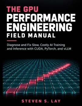 The GPU Performance Engineering Field Manual: Diagnose and Fix Slow, Costly AI Training and Inference with CUDA, PyTorch, and vLLM