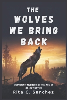 Paperback The Wolves We Bring Back: Rewriting Wildness in the Age of De-Extinction Book
