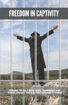 Paperback Freedom in Captivity: Finding Truth, Faith, Hope, Happiness, and Torah in the U.S. Penitentiary System Book