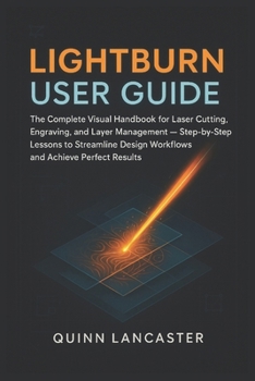 Paperback Lightburn User Guide: The Complete Visual Handbook for Laser Cutting, Engraving, and Layer Management - Step-by-Step Lessons to Streamline Design Work Book