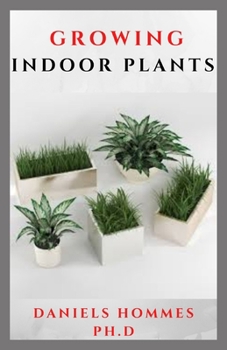 GROWING INDOOR PLANTS: Your Essential Guide to Choosing and Caring for Indoor Plants