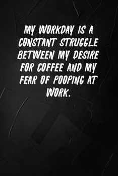 My Workday Is A Constant Struggle Between My Desire For Coffee And My Fear Of Pooping At Work: 6 X 9 Blank Lined Coworker Gag Gift Funny Office Notebook Journal