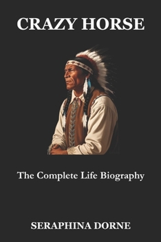 CRAZY HORSE: The Complete Life Biography