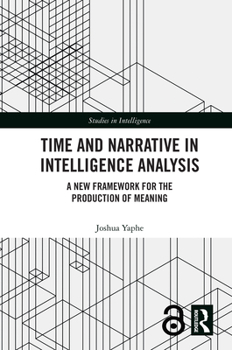 Time and Narrative in Intelligence Analysis: A New Framework for the Production of Meaning (Studies in Intelligence)