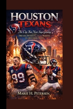 HOUSTON TEXANS: The City That Never Stops Growing Dreams, Diversity, and the Making of a Southern Giant