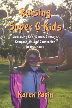 Paperback Raising Super C Kids: Embracing Confidence, Courage, Compassion, and Connection in Your Home Book