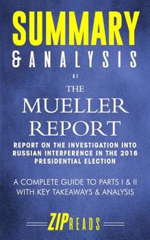 Summary & Analysis of the Mueller Report: Report on the Investigation into Russian Interference in the 2016 Presidential Election A Complete Guide to Parts I & II with Key Takeaways & Analysis
