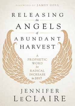 Paperback Releasing the Angels of Abundant Harvest: A Prophetic Word for Radical Increase in 2017 Book