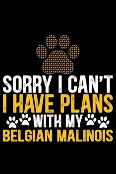 Sorry I Can't I Have Plans with My Belgian Malinois: Cool Belgian Malinois Dog Journal Notebook – Funny Belgian Malinois Puppies - Belgian Malinois Owner Gifts. 6 x 9 in 120 pages