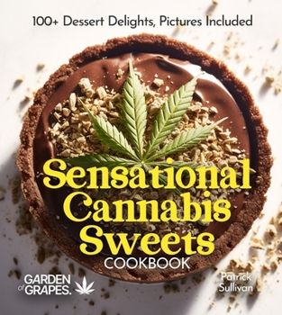 Sensational Cannabis Sweets Cookbook: 100+ Dessert Delights, Pictures Included (Cannabis Kitchen Collections)