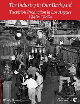 Paperback The Industry in Our Backyard: Television Production in Los Angeles 1940s-1980s Book