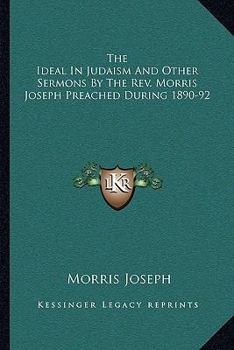 Paperback The Ideal In Judaism And Other Sermons By The Rev. Morris Joseph Preached During 1890-92 Book