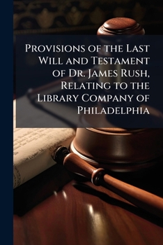 Provisions of the Last Will and Testament of Dr. James Rush, Relating to the Library Company of Philadelphia.