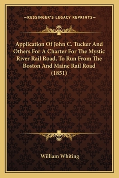 Paperback Application Of John C. Tucker And Others For A Charter For The Mystic River Rail Road, To Run From The Boston And Maine Rail Road (1851) Book