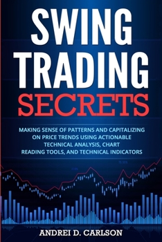 Paperback Swing Trading Secrets: Making Sense Of Patterns And Capitalizing On Price Trends Using Actionable Technical Analysis, Chart Reading Tools, And Technic Book
