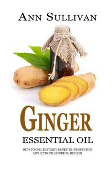Paperback Ginger Essential Oil: Benefits, Properties, Applications, Studies & Recipes Book