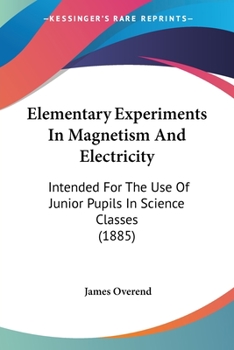 Paperback Elementary Experiments In Magnetism And Electricity: Intended For The Use Of Junior Pupils In Science Classes (1885) Book