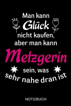 Man kann Glück nicht kaufen, aber man kann Metzgerin sein, was sehr nahe dran ist: A5 Notizbuch | Liniert 120 Seiten | Geschenk/Geschenkidee zum ... | Muttertag | Namenstag (German Edition)