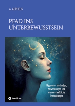 Pfad ins Unterbewusstsein: Hypnose - Methoden, Anwendungen und wissenschaftliche Entdeckungen (German Edition)