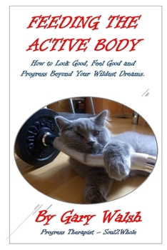 Paperback Feeding the Active Body: How to Look Good, Feel Good and Progress Beyond Your Wildest Dreams Book