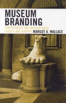 Hardcover Museum Branding: How to Create and Maintain Image, Loyalty, and Support Book