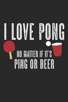 I Love Pong - No Matter If It's Ping Or Beer: Notebook A5 Size, 6x9 inches, 120 dot grid dotted Pages, Funny Quote Beer Ping Pong Ping-Pong Table Tennis Player Ball Sports Game Racket Rackets Indoor