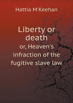 Liberty or Death Or, Heaven's Infraction of the Fugitive Slave Law