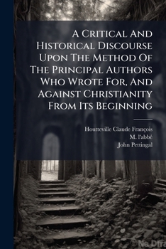 Paperback A Critical And Historical Discourse Upon The Method Of The Principal Authors Who Wrote For, And Against Christianity From Its Beginning Book